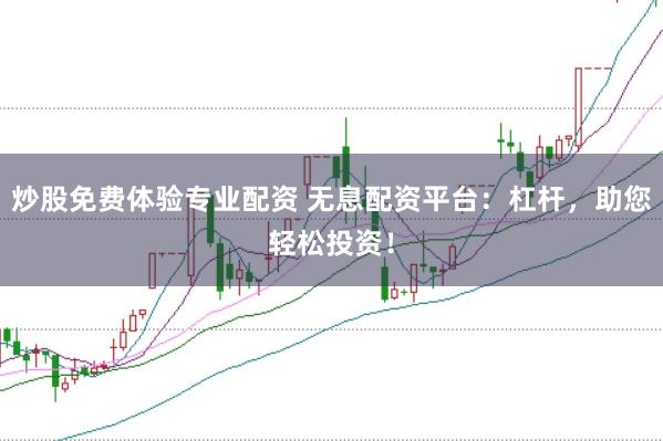 炒股免费体验专业配资 无息配资平台：杠杆，助您轻松投资！