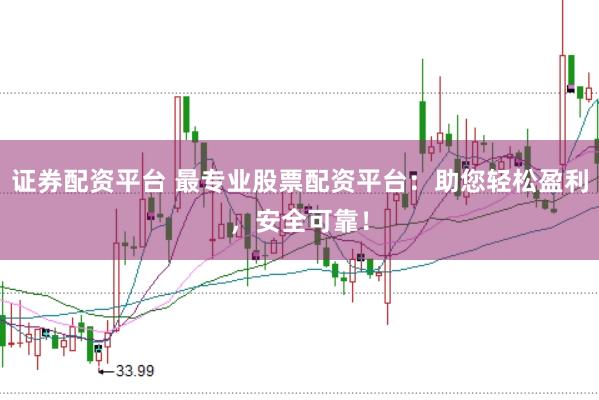 证券配资平台 最专业股票配资平台：助您轻松盈利，安全可靠！