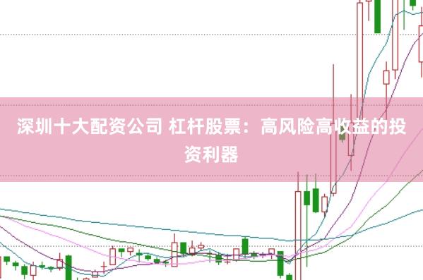 深圳十大配资公司 杠杆股票：高风险高收益的投资利器