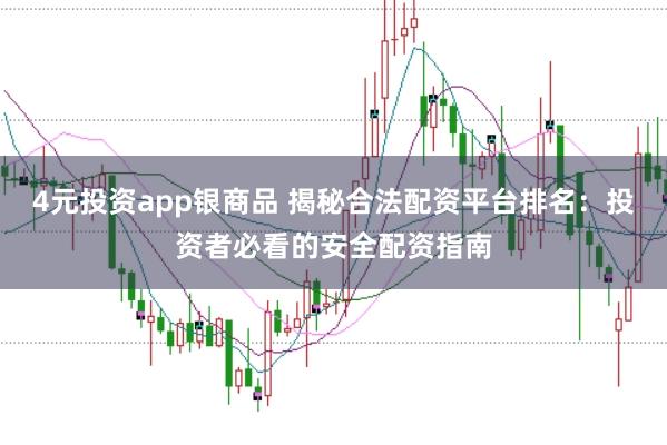 4元投资app银商品 揭秘合法配资平台排名：投资者必看的安全配资指南