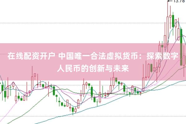 在线配资开户 中国唯一合法虚拟货币：探索数字人民币的创新与未来