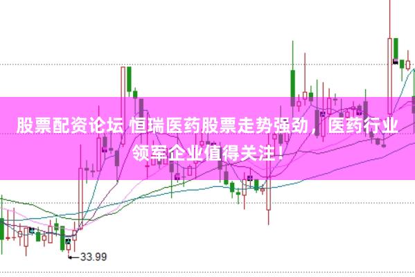 股票配资论坛 恒瑞医药股票走势强劲，医药行业领军企业值得关注！