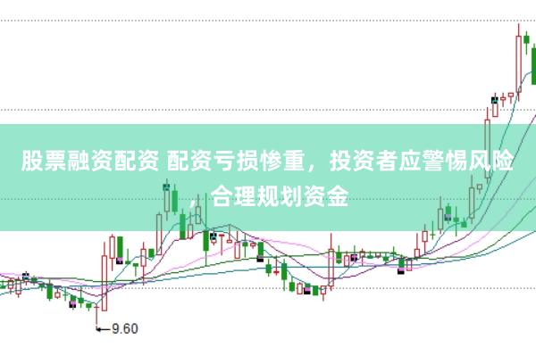 股票融资配资 配资亏损惨重，投资者应警惕风险，合理规划资金