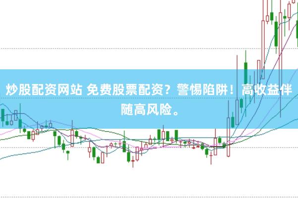 炒股配资网站 免费股票配资？警惕陷阱！高收益伴随高风险。