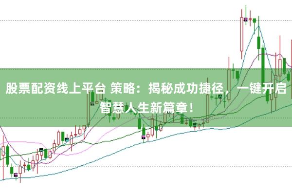 股票配资线上平台 策略：揭秘成功捷径，一键开启智慧人生新篇章！