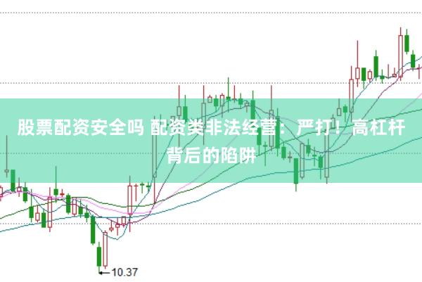 股票配资安全吗 配资类非法经营：严打！高杠杆背后的陷阱