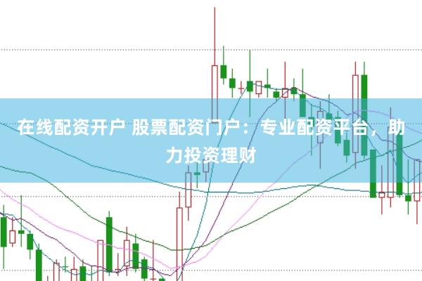 在线配资开户 股票配资门户：专业配资平台，助力投资理财