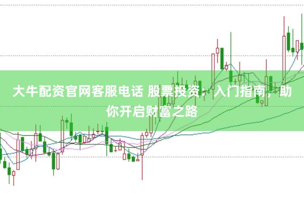 大牛配资官网客服电话 股票投资：入门指南，助你开启财富之路