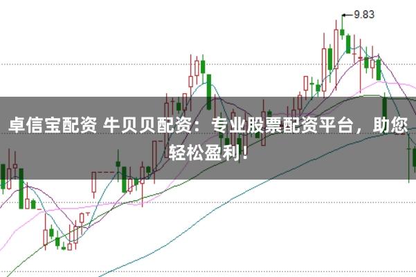 卓信宝配资 牛贝贝配资：专业股票配资平台，助您轻松盈利！