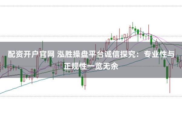 配资开户官网 泓胜操盘平台诚信探究：专业性与正规性一览无余