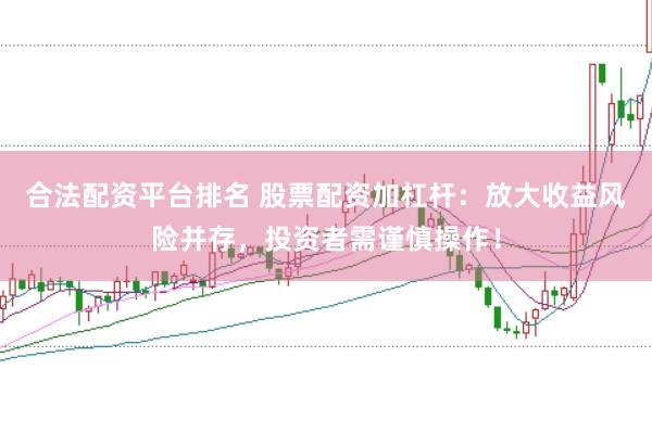 合法配资平台排名 股票配资加杠杆：放大收益风险并存，投资者需谨慎操作！