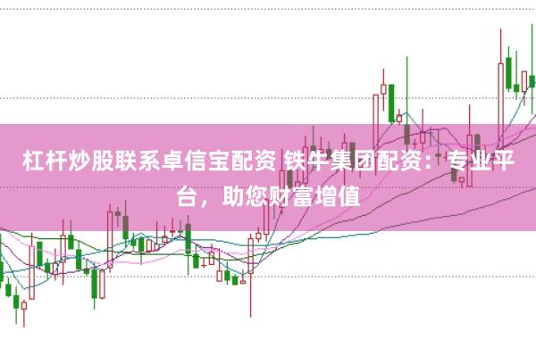 杠杆炒股联系卓信宝配资 铁牛集团配资：专业平台，助您财富增值