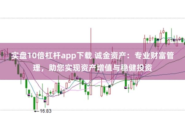 实盘10倍杠杆app下载 诚金资产：专业财富管理，助您实现资产增值与稳健投资