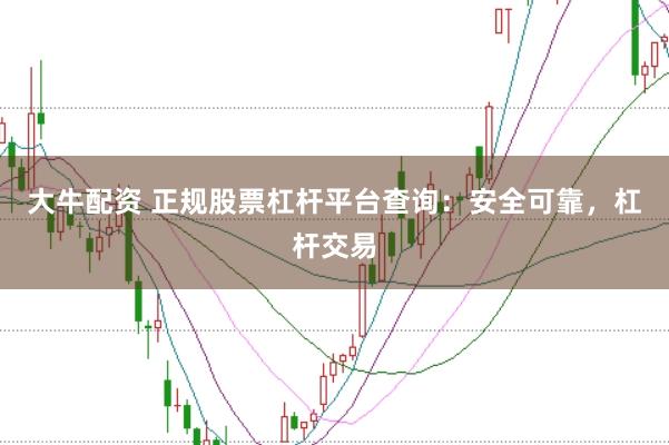 大牛配资 正规股票杠杆平台查询：安全可靠，杠杆交易