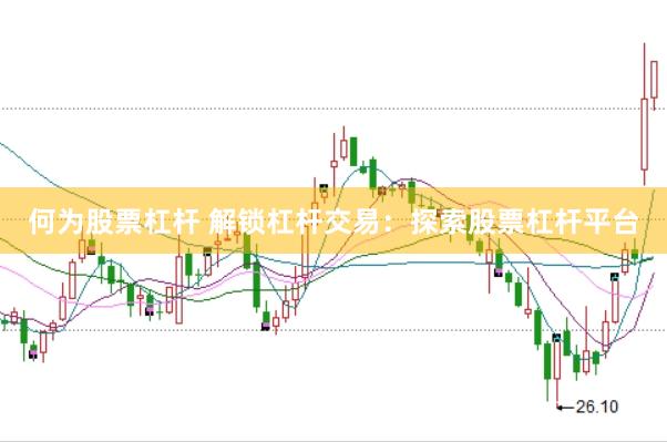 何为股票杠杆 解锁杠杆交易：探索股票杠杆平台