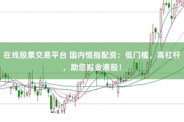 在线股票交易平台 国内恒指配资：低门槛，高杠杆，助您掘金港股！