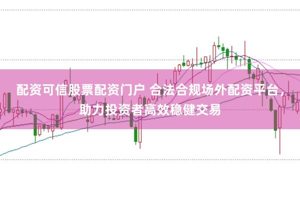 配资可信股票配资门户 合法合规场外配资平台，助力投资者高效稳健交易