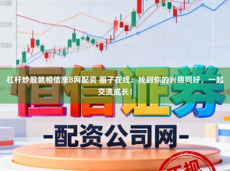 杠杆炒股就相信涨8网配资 圈子在线：找到你的兴趣同好，一起交流成长！