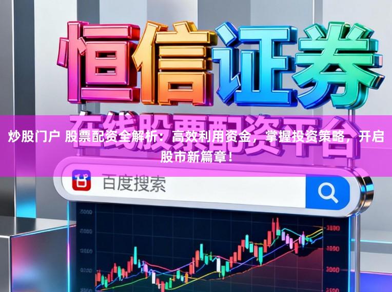 炒股门户 股票配资全解析：高效利用资金，掌握投资策略，开启股市新篇章！