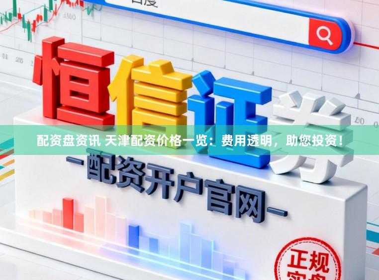 配资盘资讯 天津配资价格一览：费用透明，助您投资！