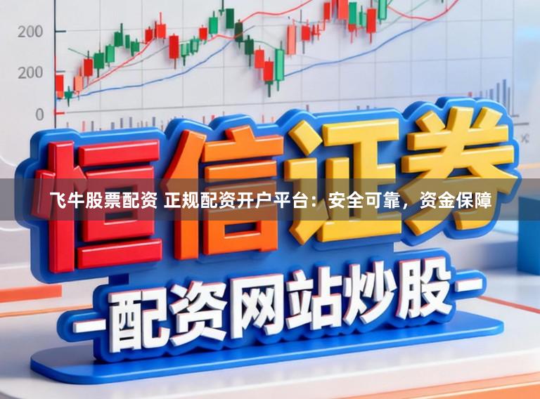 飞牛股票配资 正规配资开户平台：安全可靠，资金保障
