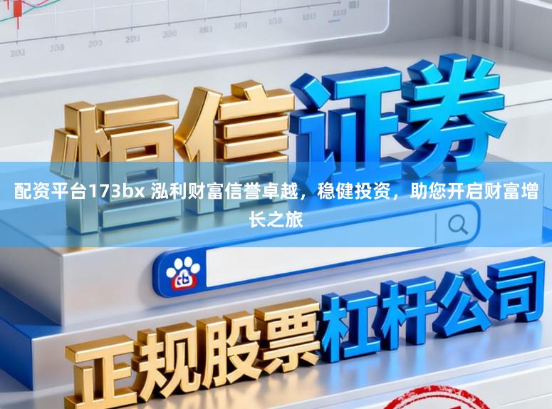 配资平台173bx 泓利财富信誉卓越，稳健投资，助您开启财富增长之旅