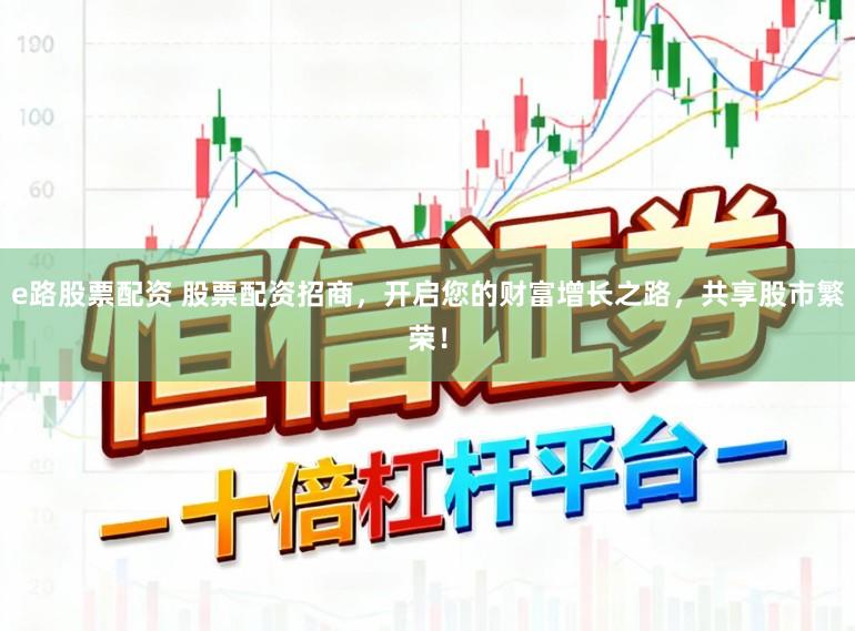 e路股票配资 股票配资招商，开启您的财富增长之路，共享股市繁荣！