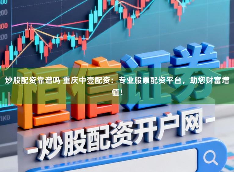 炒股配资靠谱吗 重庆中壹配资：专业股票配资平台，助您财富增值！