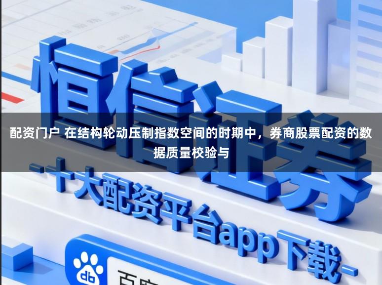 配资门户 在结构轮动压制指数空间的时期中，券商股票配资的数据质量校验与