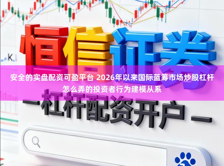 安全的实盘配资可盈平台 2026年以来国际蓝筹市场炒股杠杆怎么弄的投资者行为建模从系