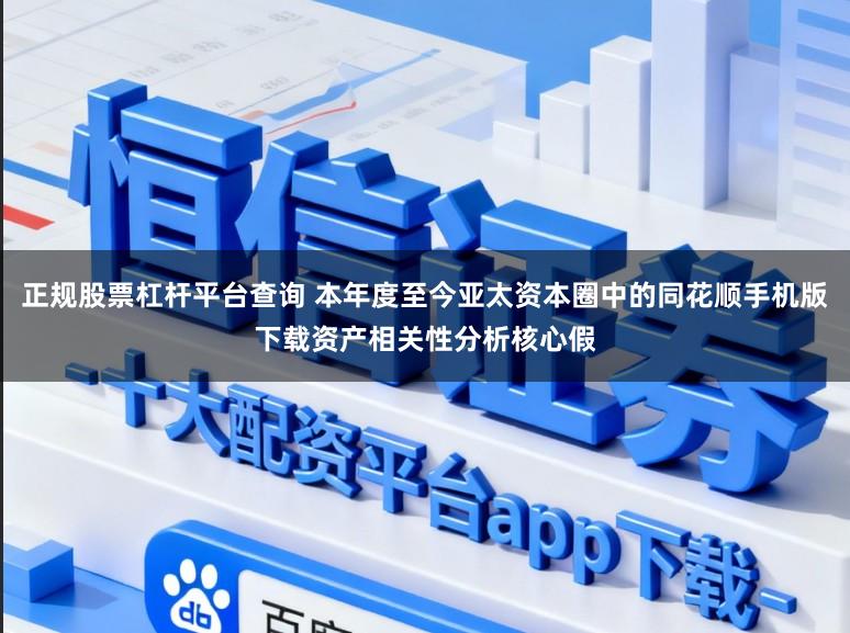正规股票杠杆平台查询 本年度至今亚太资本圈中的同花顺手机版下载资产相关性分析核心假