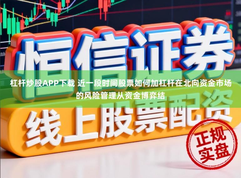 杠杆炒股APP下载 近一段时间股票如何加杠杆在北向资金市场的风险管理从资金博弈结