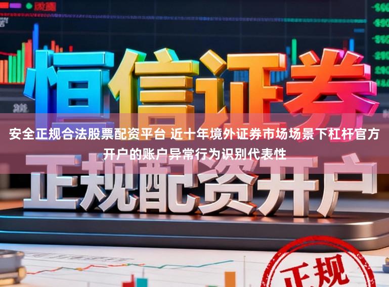 安全正规合法股票配资平台 近十年境外证券市场场景下杠杆官方开户的账户异常行为识别代表性