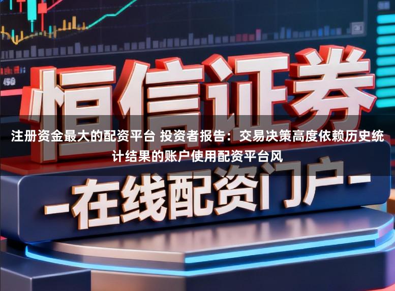 注册资金最大的配资平台 投资者报告：交易决策高度依赖历史统计结果的账户使用配资平台风