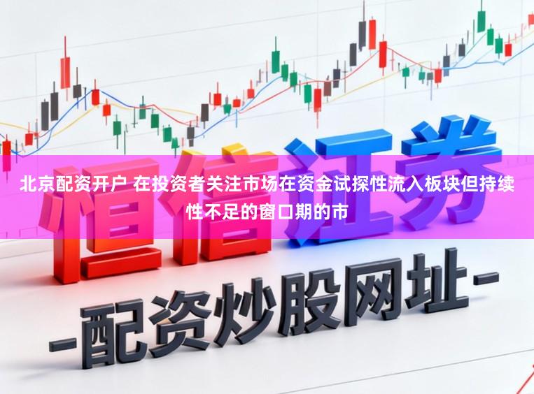北京配资开户 在投资者关注市场在资金试探性流入板块但持续性不足的窗口期的市