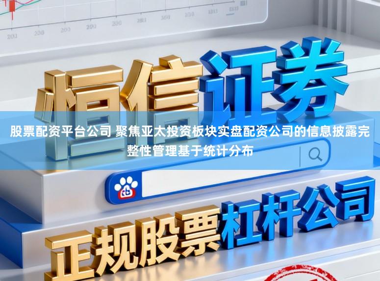 股票配资平台公司 聚焦亚太投资板块实盘配资公司的信息披露完整性管理基于统计分布