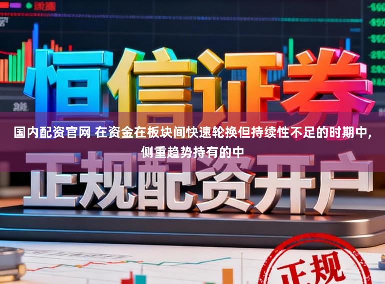 国内配资官网 在资金在板块间快速轮换但持续性不足的时期中,侧重趋势持有的中