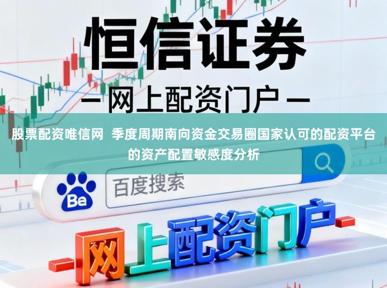 股票配资唯信网  季度周期南向资金交易圈国家认可的配资平台的资产配置敏感度分析