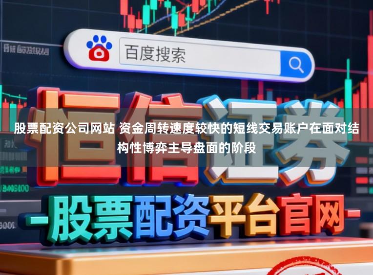 股票配资公司网站 资金周转速度较快的短线交易账户在面对结构性博弈主导盘面的阶段