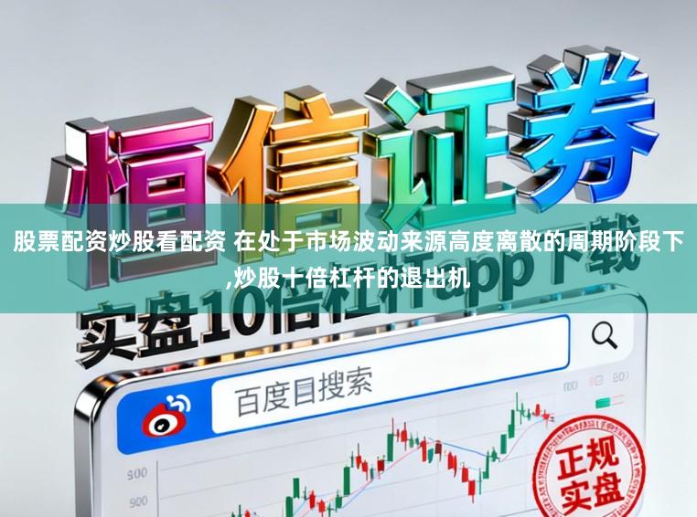 股票配资炒股看配资 在处于市场波动来源高度离散的周期阶段下,炒股十倍杠杆的退出机