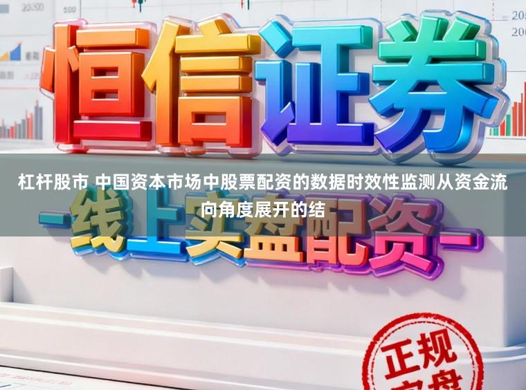 杠杆股市 中国资本市场中股票配资的数据时效性监测从资金流向角度展开的结