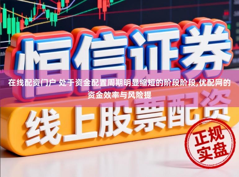 在线配资门户 处于资金配置周期明显缩短的阶段阶段,优配网的资金效率与风险提
