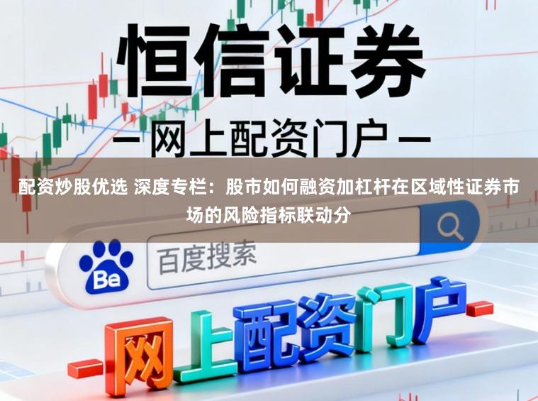 配资炒股优选 深度专栏：股市如何融资加杠杆在区域性证券市场的风险指标联动分