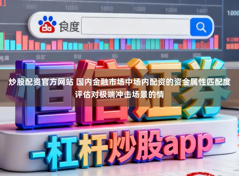 炒股配资官方网站 国内金融市场中场内配资的资金属性匹配度评估对极端冲击场景的情