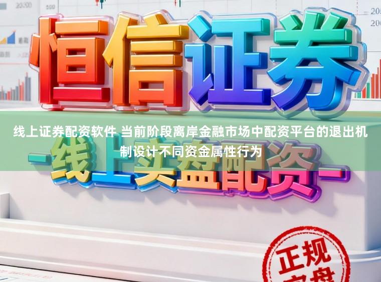 线上证券配资软件 当前阶段离岸金融市场中配资平台的退出机制设计不同资金属性行为
