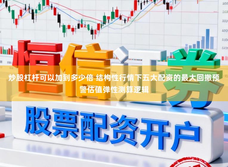 炒股杠杆可以加到多少倍 结构性行情下五大配资的最大回撤预警估值弹性测算逻辑