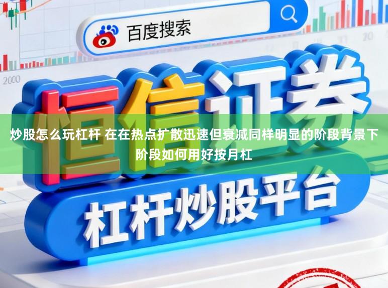 炒股怎么玩杠杆 在在热点扩散迅速但衰减同样明显的阶段背景下阶段如何用好按月杠
