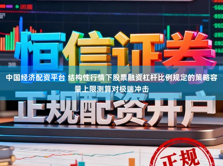 中国经济配资平台 结构性行情下股票融资杠杆比例规定的策略容量上限测算对极端冲击