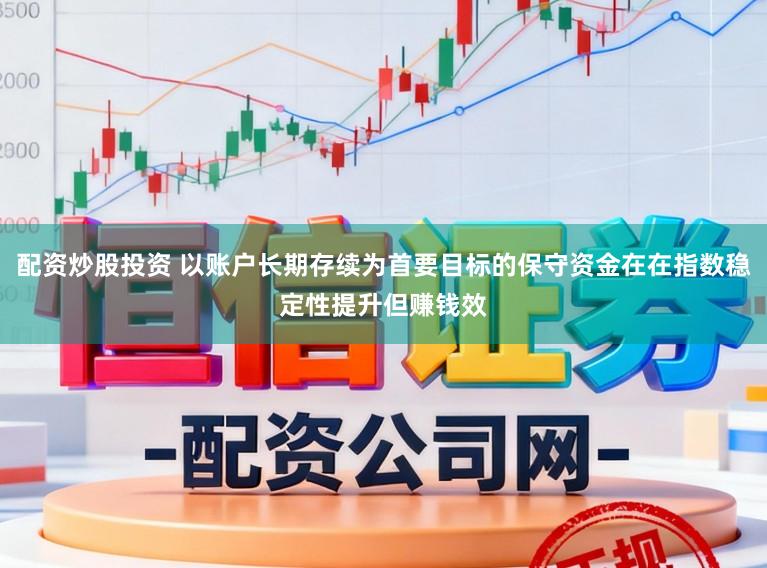 配资炒股投资 以账户长期存续为首要目标的保守资金在在指数稳定性提升但赚钱效