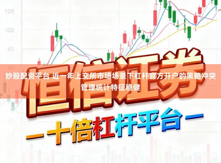 炒股配资平台 近一年上交所市场场景下杠杆官方开户的策略冲突管理统计特征稳健